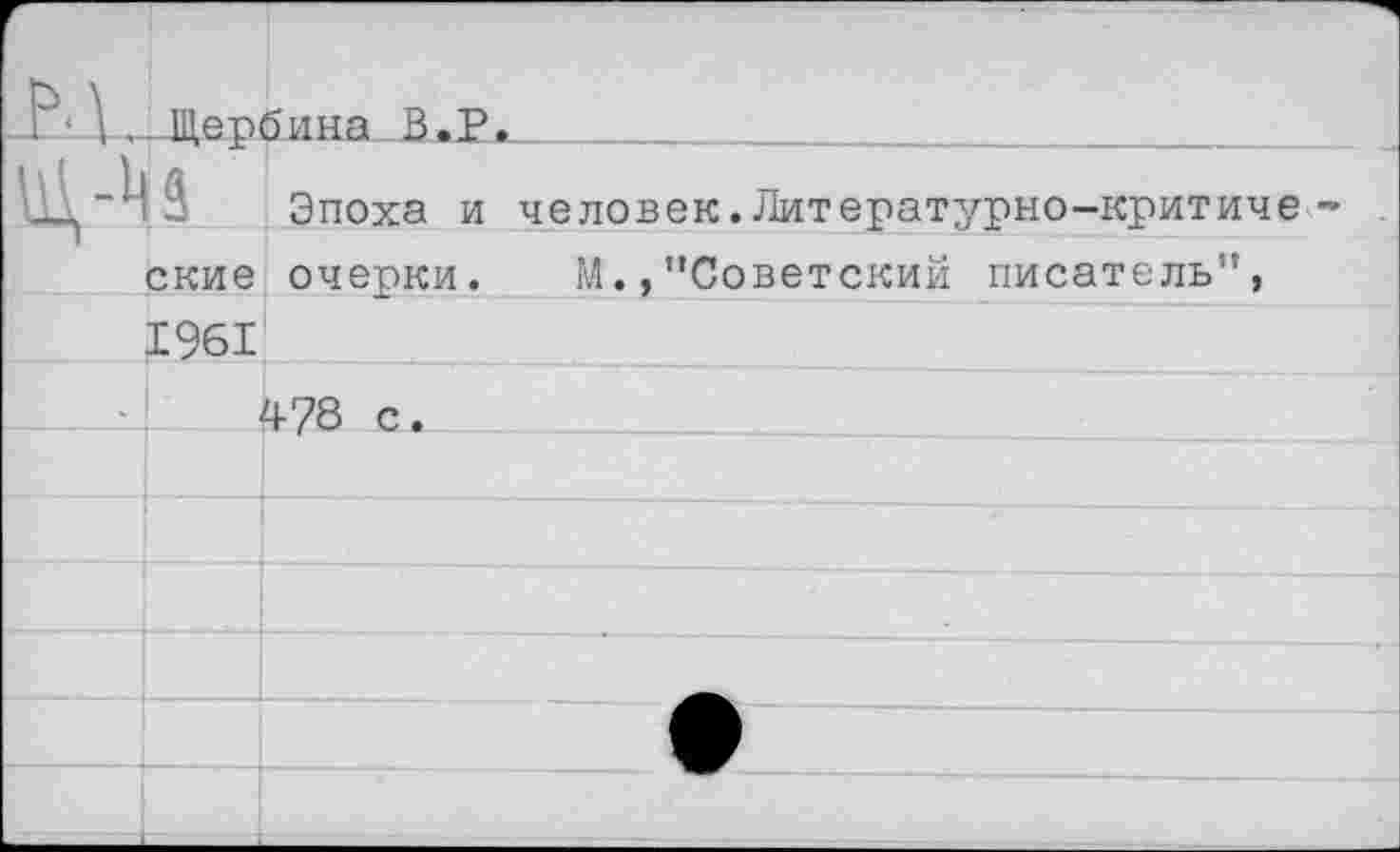 ﻿В' \. Шепбина В.Р.		
	Эпоха и	человек.Литературно-критиче
1 ские	очерки.	М.,"Советский писатель",
	 1961		
	2		4-78 с.	